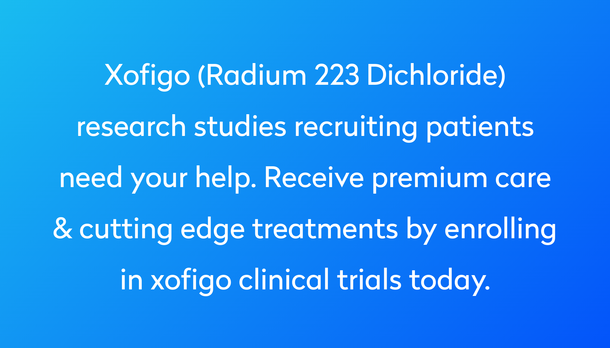 Top 10 Xofigo Clinical Trials 2024 Studies Power Power   Xofigo (Radium 223 Dichloride) Research Studies Recruiting Patients Need Your Help. Receive Premium Care & Cutting Edge Treatments By Enrolling In Xofigo Clinical Trials Today. 